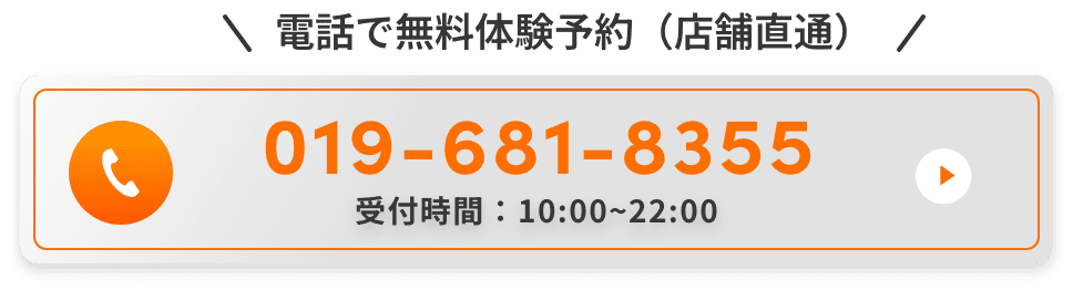 電話で無料体験予約（店舗直通）。019-681-8355。受付時間：10:00~22:00