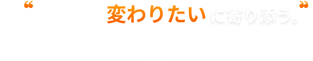 あなたの変わりたいに寄り添う それがBEYOND盛岡店のポリシーです